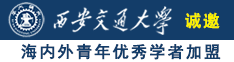 三级高潮操逼视频诚邀海内外青年优秀学者加盟西安交通大学